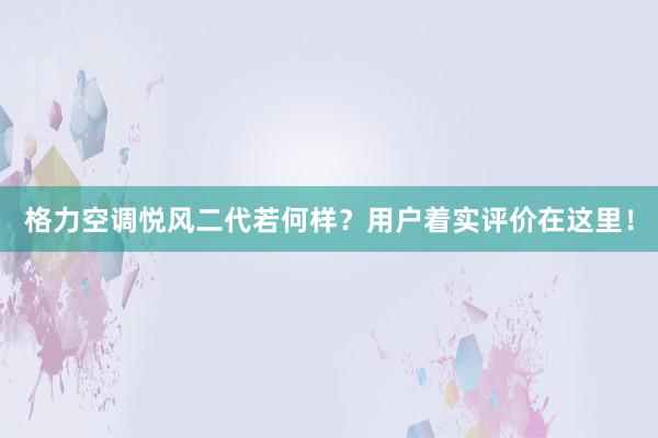 格力空调悦风二代若何样？用户着实评价在这里！