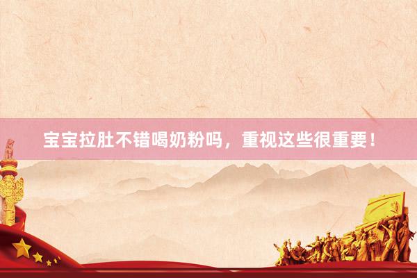 宝宝拉肚不错喝奶粉吗，重视这些很重要！